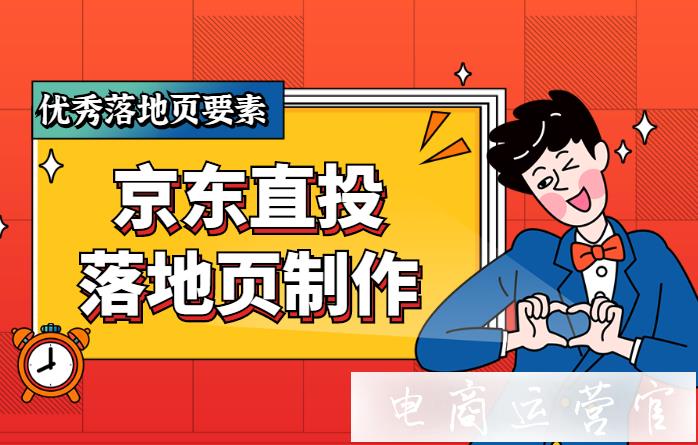 京東直投優(yōu)秀落地頁(yè)有哪些特點(diǎn)?制作落地頁(yè)需要注意什么?